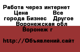 Работа через интернет › Цена ­ 20 000 - Все города Бизнес » Другое   . Воронежская обл.,Воронеж г.